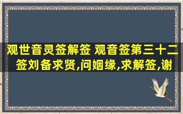 观世音灵签解签 观音签第三十二签刘备求贤,问姻缘,求解签,谢谢